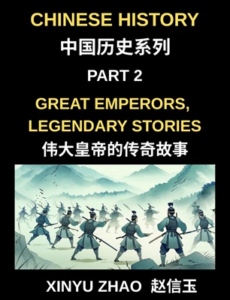 Chinese History (Part 2)- Great Emperors, Legendary Stories, Fascinating Tales of China’s Most Influential Emperors and the Rise and Fall of Dynasties