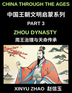 China Through the Ages (Part 3)- Zhou Dynasty, Understanding the Mandate of Heaven, Ancient Chinese Kings, Culture, Society, and the Birth of Ch